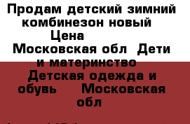 Продам детский зимний комбинезон новый › Цена ­ 3 500 - Московская обл. Дети и материнство » Детская одежда и обувь   . Московская обл.